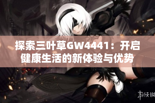 探索三叶草GW4441：开启健康生活的新体验与优势