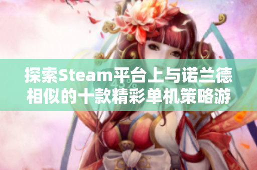 探索Steam平台上与诺兰德相似的十款精彩单机策略游戏