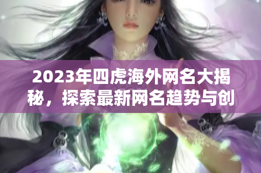 2023年四虎海外网名大揭秘，探索最新网名趋势与创意解析