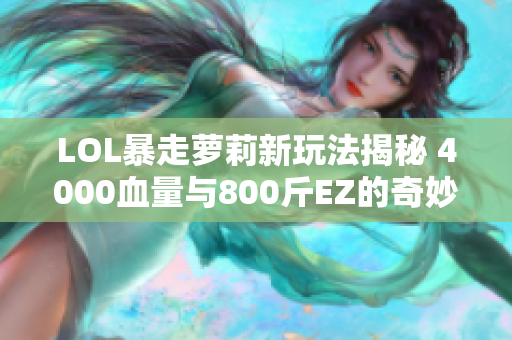 LOL暴走萝莉新玩法揭秘 4000血量与800斤EZ的奇妙组合