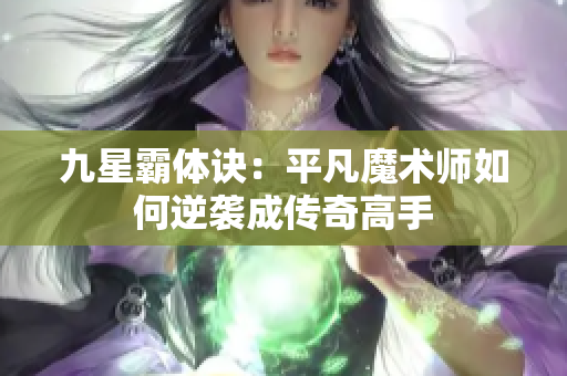 九星霸体诀：平凡魔术师如何逆袭成传奇高手