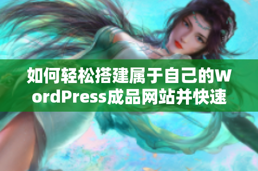 如何轻松搭建属于自己的WordPress成品网站并快速上线