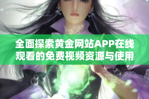 全面探索黄金网站APP在线观看的免费视频资源与使用技巧