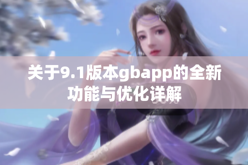 关于9.1版本gbapp的全新功能与优化详解