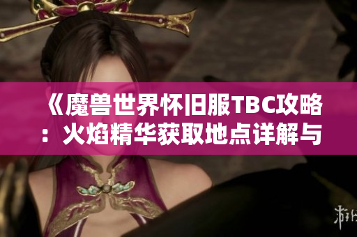 《魔兽世界怀旧服TBC攻略：火焰精华获取地点详解与分享》