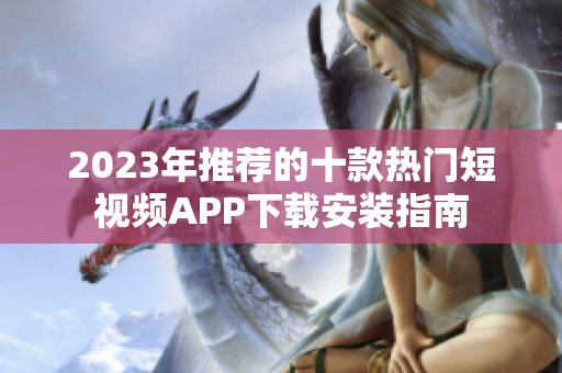 2023年推荐的十款热门短视频APP下载安装指南