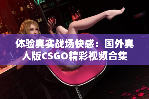 体验真实战场快感：国外真人版CSGO精彩视频合集