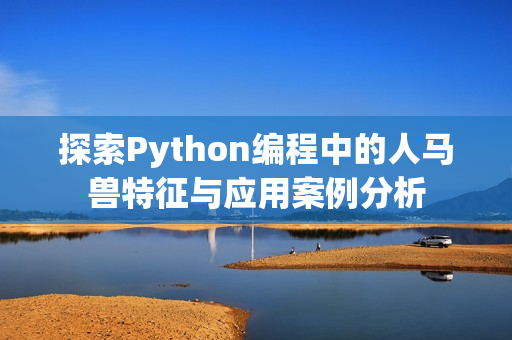 探索Python编程中的人马兽特征与应用案例分析