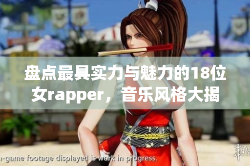 盘点最具实力与魅力的18位女rapper，音乐风格大揭秘