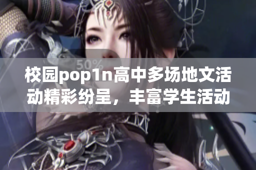 校园pop1n高中多场地文活动精彩纷呈，丰富学生活动体验