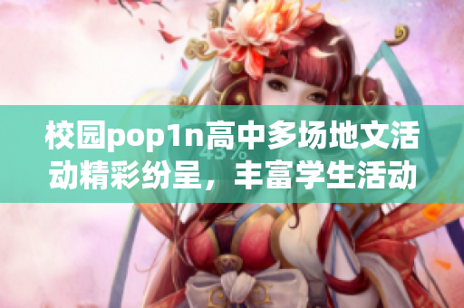 校园pop1n高中多场地文活动精彩纷呈，丰富学生活动体验