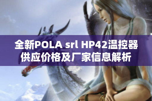 全新POLA srl HP42温控器供应价格及厂家信息解析