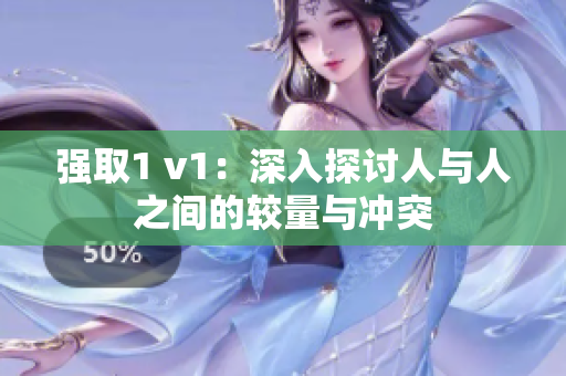 强取1 v1：深入探讨人与人之间的较量与冲突