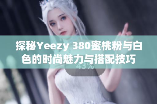 探秘Yeezy 380蜜桃粉与白色的时尚魅力与搭配技巧