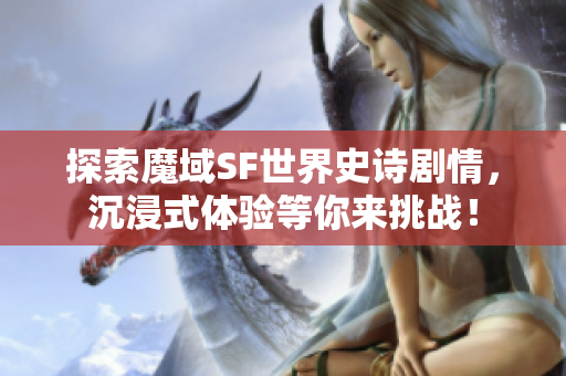 探索魔域SF世界史诗剧情，沉浸式体验等你来挑战！