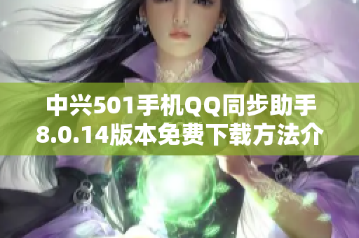 中兴501手机QQ同步助手8.0.14版本免费下载方法介绍