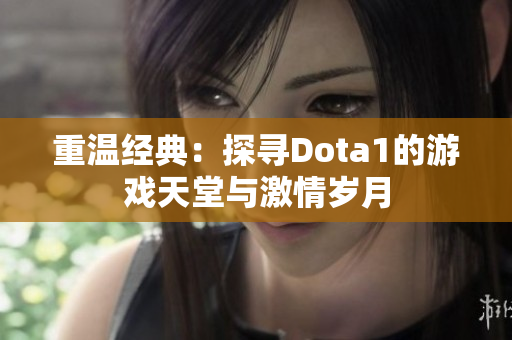 重温经典：探寻Dota1的游戏天堂与激情岁月