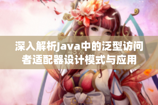 深入解析Java中的泛型访问者适配器设计模式与应用