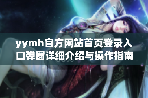 yymh官方网站首页登录入口弹窗详细介绍与操作指南