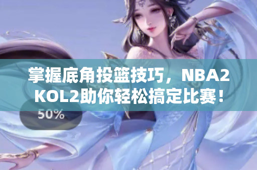 掌握底角投篮技巧，NBA2KOL2助你轻松搞定比赛！