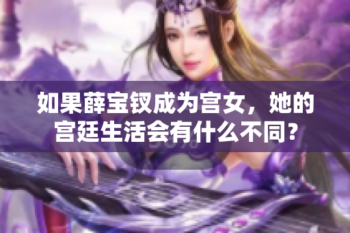 如果薛宝钗成为宫女，她的宫廷生活会有什么不同？