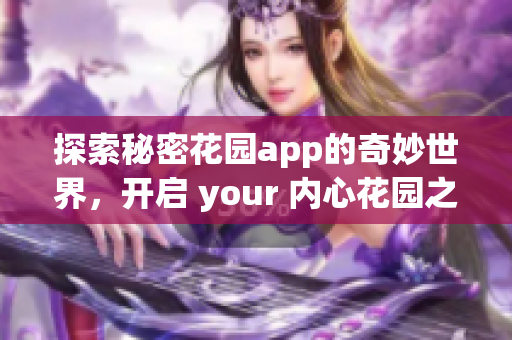 探索秘密花园app的奇妙世界，开启 your 内心花园之旅