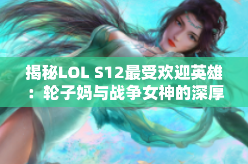 揭秘LOL S12最受欢迎英雄：轮子妈与战争女神的深厚渊源