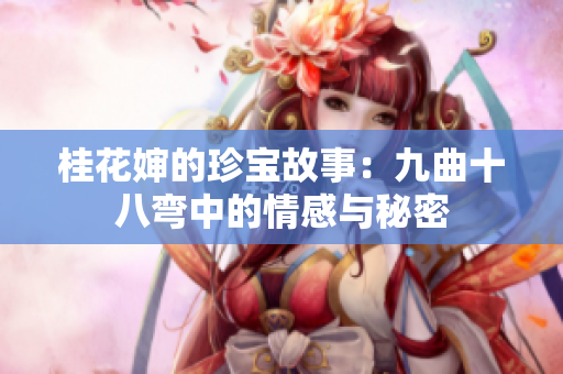 桂花婶的珍宝故事：九曲十八弯中的情感与秘密