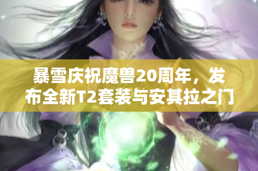 暴雪庆祝魔兽20周年，发布全新T2套装与安其拉之门重开消息