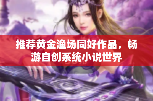 推荐黄金渔场同好作品，畅游自创系统小说世界