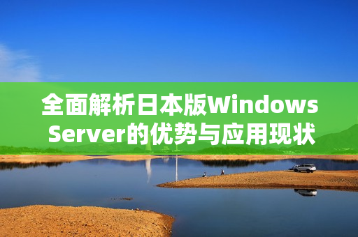 全面解析日本版Windows Server的优势与应用现状