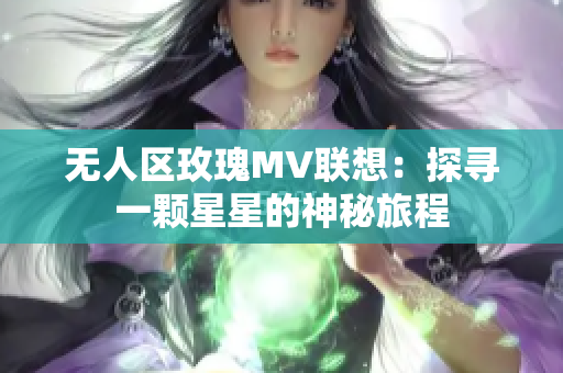 无人区玫瑰MV联想：探寻一颗星星的神秘旅程