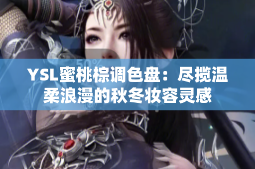 YSL蜜桃棕调色盘：尽揽温柔浪漫的秋冬妆容灵感