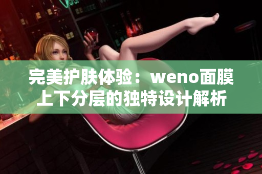 完美护肤体验：weno面膜上下分层的独特设计解析