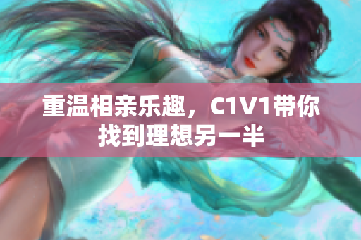 重温相亲乐趣，C1V1带你找到理想另一半