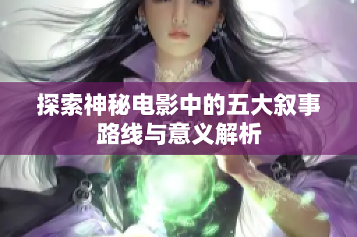 探索神秘电影中的五大叙事路线与意义解析