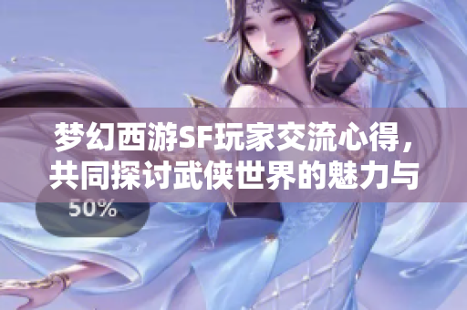 梦幻西游SF玩家交流心得，共同探讨武侠世界的魅力与成长之路