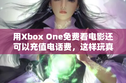 用Xbox One免费看电影还可以充值电话费，这样玩真划算