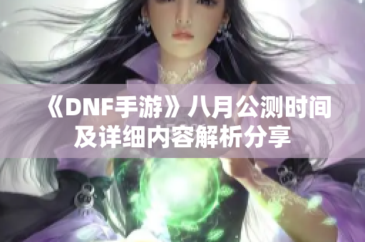 《DNF手游》八月公测时间及详细内容解析分享