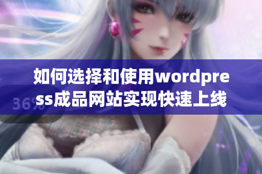 如何选择和使用wordpress成品网站实现快速上线