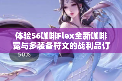 体验S6咖啡Flex全新咖啡冕与多装备符文的战利品订阅乐趣