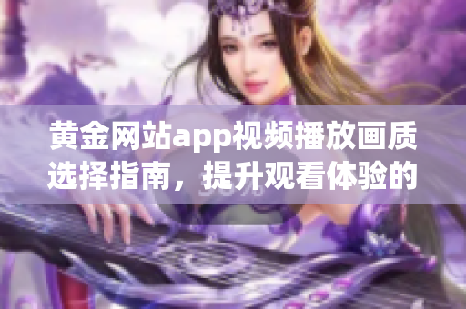 黄金网站app视频播放画质选择指南，提升观看体验的方法