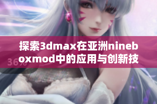 探索3dmax在亚洲nineboxmod中的应用与创新技巧