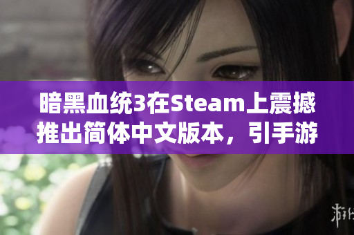 暗黑血统3在Steam上震撼推出简体中文版本，引手游玩家狂欢