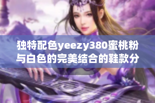 独特配色yeezy380蜜桃粉与白色的完美结合的鞋款分析