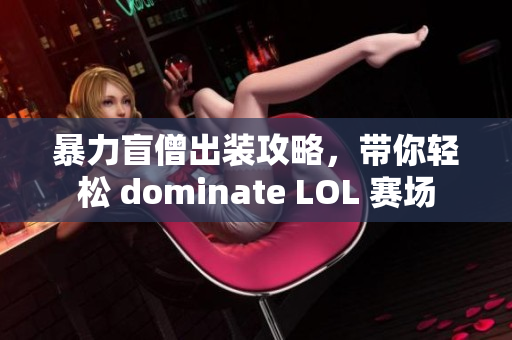 暴力盲僧出装攻略，带你轻松 dominate LOL 赛场