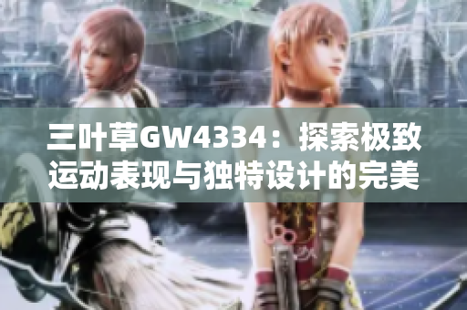 三叶草GW4334：探索极致运动表现与独特设计的完美结合