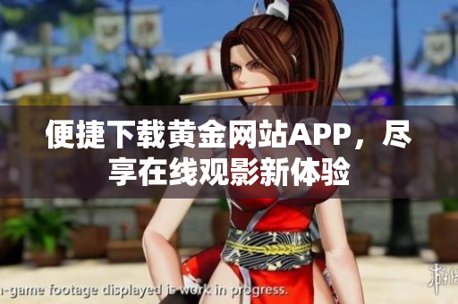 便捷下载黄金网站APP，尽享在线观影新体验