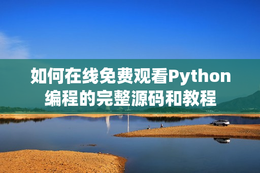 如何在线免费观看Python编程的完整源码和教程