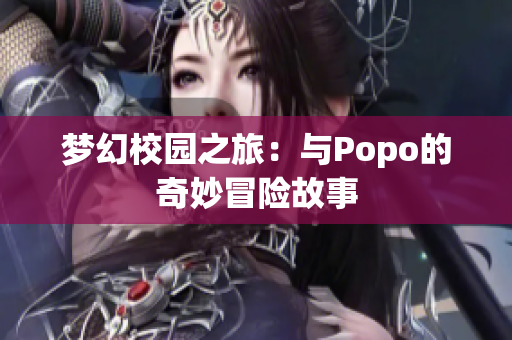 梦幻校园之旅：与Popo的奇妙冒险故事